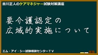 吉川正人のケアマネ試験対策講座（vol.10 要介護認定の広域的実施について）