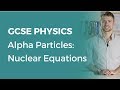 Alpha Particles: Nuclear Equations | 9-1 GCSE Physics | OCR, AQA, Edexcel