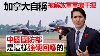 20220607H 加拿大自稱被解放軍軍機干擾，中國國防部是這樣強硬回應的