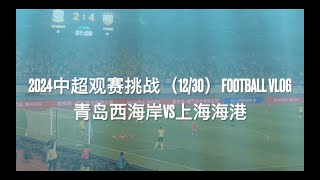 2024中超观赛挑战（12/30）:青岛西海岸VS上海海港 | CHINESE SUPER LEAGUE | FOOTBALL VLOG