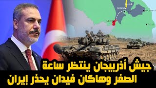 جيش أذربيجان ينتظر ساعة الصفر وهاكان فيدان يحذر إيران