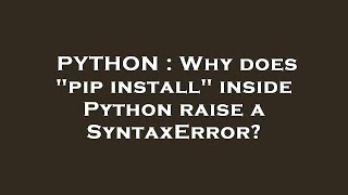 PYTHON : Why does "pip install" inside Python raise a SyntaxError?