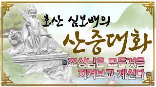 [호산(虎山)심보배] 산중대화 4 - 조상님은 모든것을 지켜보고 계신다