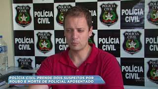 Polícia Civil prende dois suspeitos por roubo e morte de policial aposentado