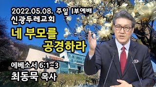 2022. 05.08. 주일1부 최동묵 목사 설교 - 네 부모를 공경하라