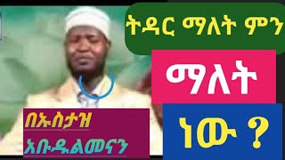 ትዳር ማለት ምን ማለት ነው #በኡስታዝ አብድልመናን