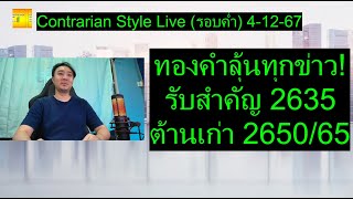 ทองคำลุ้นทุกข่าว! รับสำคัญ 2635 ต้านเก่า 2650/65 | Contrarian Style Live(รอบค่ำ) 4-12-67