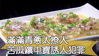 【料理美食王精華版】滿滿青蔥太撩人 苦瓜鑲中寶誘人犯罪