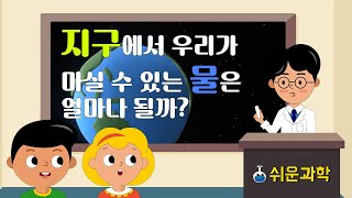 [쉬운과학] 지구에서 우리가 마실 수 있는 물은 얼마나 될까?