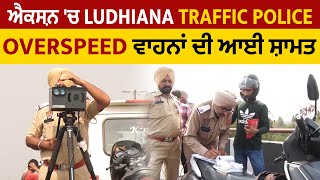 ਐਕਸ਼ਨ 'ਚ Ludhiana Traffic Police, Overspeed ਵਾਹਨਾਂ ਦੀ ਆਈ ਸ਼ਾਮਤ