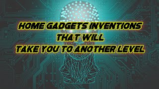 [Home Gadgets Inventions] [That Will Take You To Another Level]