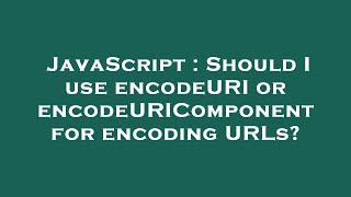 JavaScript : Should I use encodeURI or encodeURIComponent for encoding URLs?