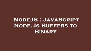 NodeJS : JavaScript Node.Js Buffers to Binary