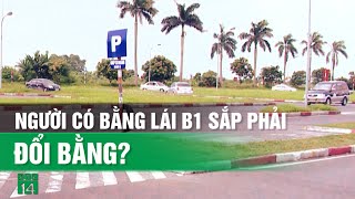 Người có bằng lái xe ô tô B1 có phải đổi, cấp lại sau ngày 1-1-2025?| VTC14