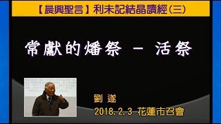 【劉遂「晨興聖言『利未記結晶讀經(三)常獻的燔祭 ─ 活祭』」】 2018. 2. 3 花蓮市召會