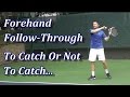 Forehand Follow Through - To Catch Or Not To Catch