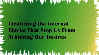 Identifying the Internal Blocks That Stop Us From Achieving Our Desires