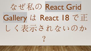 なぜ私の React Grid Gallery は React 18 で正しく表示されないのか？