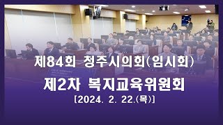 제84회 청주시의회(임시회) 제2차 복지교육위원회