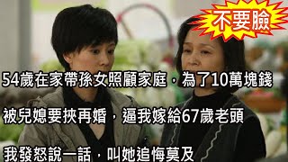 54歲在家帶孫女照顧家庭，為了10萬塊錢被兒媳要挾再婚，逼我嫁給67歲老頭，我發怒說一話，叫她追悔莫及