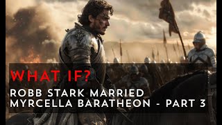 What if Robb Stark married Myrcella Baratheon - Part 3 | Game of Thrones What If