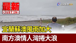 宜蘭蘇澳風雨加大 南方澳情人灣捲大浪【最新快訊】