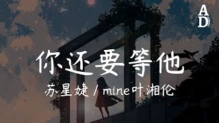 你還要等他 - 蘇星婕/mine葉湘倫『你說你還要等她 可電影快落幕啦你身旁的空位沒人來了吧』【高音質/動態歌詞/Pinyin Lyrics】