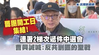 快新聞／罷團開工日集結！連署2梯次遞件中選會　曹興誠喊：反共剿匪的聖戰－民視新聞