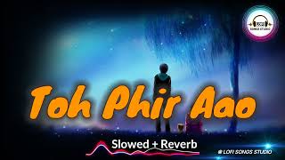 Toh Phir Aao | Slowed x Reverb | Awarapan | Emraan Hashmi | Mustafa Zahid | Lofi Songs Studio