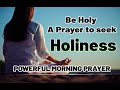 Everyday Prayers for Everyday People|| Seek And Obtain A State Of Holiness || Holiness Prayer 🌞