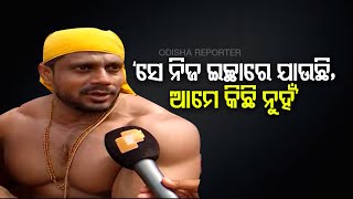 ସେ ନିଜ ଇଚ୍ଛାରେ ଯାଉଛି, ଆମେ କିଛି ନୁହଁ’ | Odisha Reporter