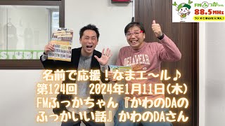 【名前で応援！なまエ〜ル♪】第124回（かわのDAのふっかいい話／かわのDAさん）2024.1.11　※後編※