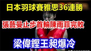 日本羽球賽雅思36連勝，張藝曼止步首輪，陳雨菲完敗，梁偉鏗王昶爆冷