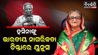 ହସିନାଙ୍କୁ ଭାରତୀୟ ନାଗରିକତା ଚିନ୍ତାରେ ୟୁନୁସ || DinalipiLive