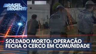 Soldado morto: operação fecha o cerco em comunidade | Brasil Urgente