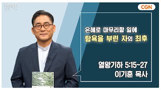 [생명의 삶 큐티] 은혜로 마무리할 일에 탐욕을 부린 자의 최후 | 열왕기하 5:15~27 | 이기훈 목사 | 240630 QT