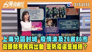 2022.03.31【台灣向前行 Part3】上海分區封城 疫情波及20省80市！街頭赫見民兵出動 防疫還是維穩？