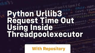 python urllib3 request time out using inside ThreadPoolExecutor