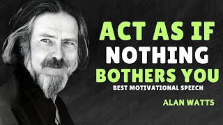 ACT AS IF NOTHING BOTHERS YOU - ALAN WATTS MOTIVATION