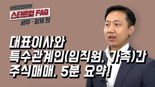 [스타트업 FAQ 세무·회계편] 1.대표이사와 특수관계인(임직원, 가족)간 주식매매. 5분 요약!