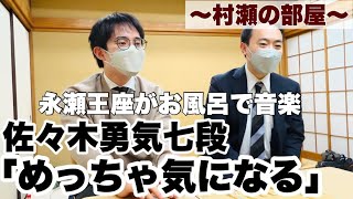 【村瀬の部屋・佐々木勇気七段編】永瀬拓矢王座がお風呂で音楽「何聞いているのかな、今度研究会で…」