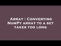 Array : Converting NumPy array to a set takes too long