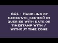 SQL : Handling of generate_series() in queries with date or timestamp with / without time zone