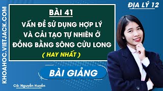 Vấn đề sử dụng hợp lý và cải tạo tự nhiên ở Đồng bằng sông Cửu Long - Bài 41 - Địa lí 12 (HAY NHẤT)