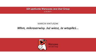 WJUG #164 - Mhm, mikroserwisy. Już wiesz, że wtopiłeś... - Marcin Matuszak