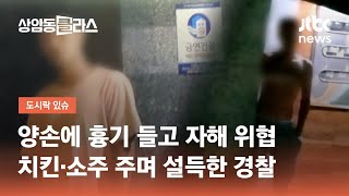 양손에 흉기 들고 자해 위협…치킨·소주 주며 설득한 경찰 / JTBC 상암동 클라스