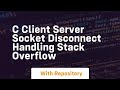 C Client Server Socket Disconnect Handling Stack Overflow