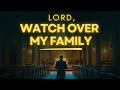 Powerful Prayer For Family Protection, Unity and Blessing | Watch Over Us Lord