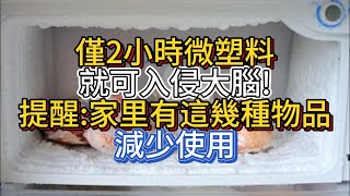 僅2小時微塑料就可入侵大腦!提醒:家裡有這幾種物品，減少使用