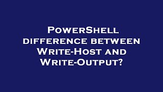 PowerShell difference between Write-Host and Write-Output?